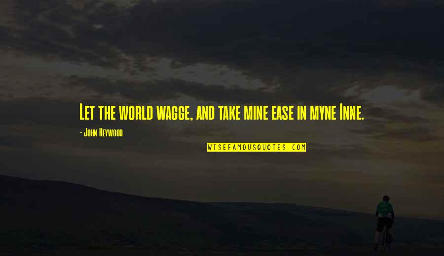 Your Mines Quotes By John Heywood: Let the world wagge, and take mine ease