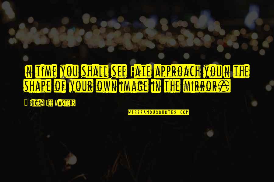 Your Mirror Image Quotes By Edgar Lee Masters: In time you shall see Fate approach youIn