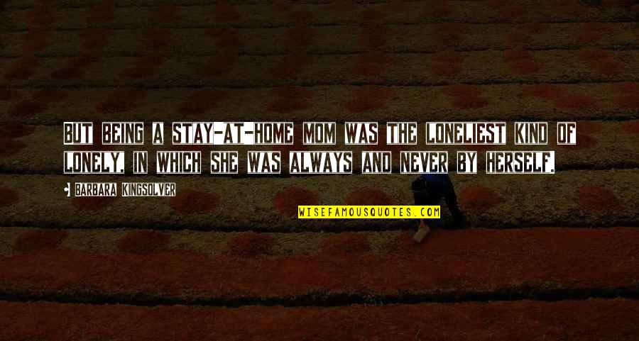 Your Mom Always Being There Quotes By Barbara Kingsolver: But being a stay-at-home mom was the loneliest Your Mom Always Being There Quotes By Barbara Kingsolver: But being a stay-at-home mom was the loneliest
