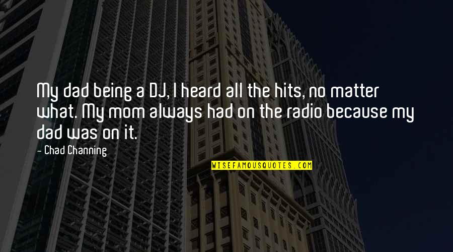 Your Mom Always Being There Quotes By Chad Channing: My dad being a DJ, I heard all Your Mom Always Being There Quotes By Chad Channing: My dad being a DJ, I heard all