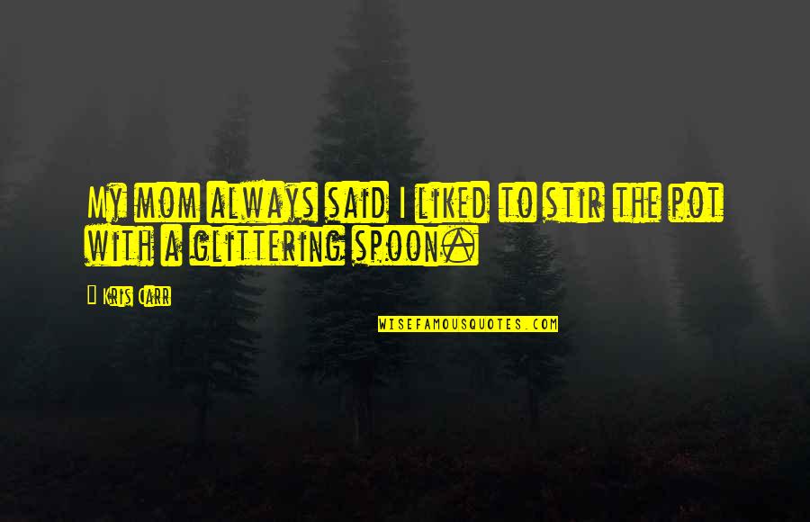 Your Mom Always Being There Quotes By Kris Carr: My mom always said I liked to stir