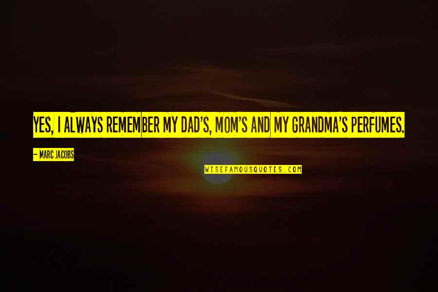 Your Mom And Grandma Quotes By Marc Jacobs: Yes, I always remember my dad's, mom's and