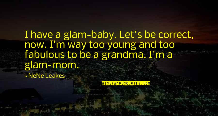 Your Mom And Grandma Quotes By NeNe Leakes: I have a glam-baby. Let's be correct, now.