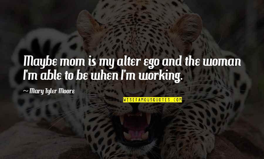 Your Mom From Daughter Quotes By Mary Tyler Moore: Maybe mom is my alter ego and the Your Mom From Daughter Quotes By Mary Tyler Moore: Maybe mom is my alter ego and the