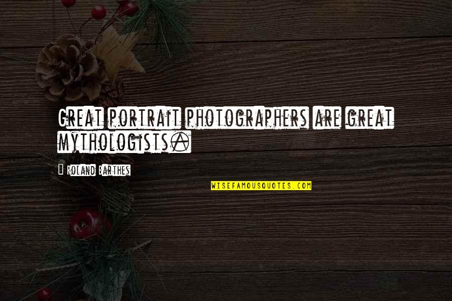 Your Mom Leaving You Quotes By Roland Barthes: Great portrait photographers are great mythologists.