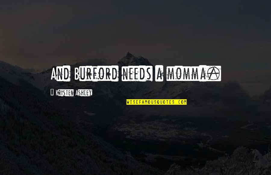 Your Momma Quotes By Kristen Ashley: And Burford needs a momma. Your Momma Quotes By Kristen Ashley: And Burford needs a momma.