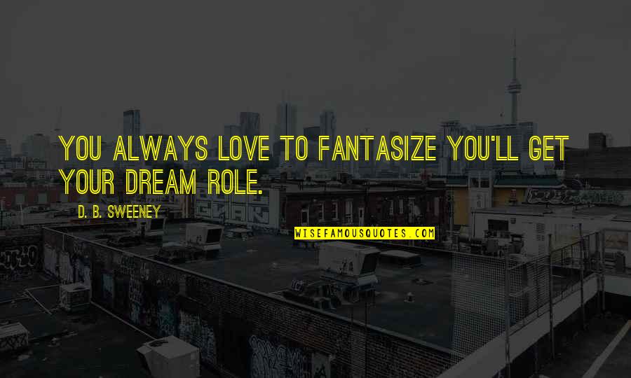 Your Momma's So Fat Quotes By D. B. Sweeney: You always love to fantasize you'll get your Your Momma's So Fat Quotes By D. B. Sweeney: You always love to fantasize you'll get your