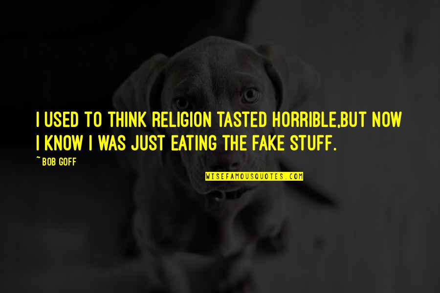 Your More Fake Than Quotes By Bob Goff: I used to think religion tasted horrible,but now Your More Fake Than Quotes By Bob Goff: I used to think religion tasted horrible,but now