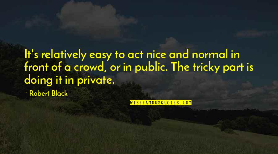 Your More Fake Than Quotes By Robert Black: It's relatively easy to act nice and normal Your More Fake Than Quotes By Robert Black: It's relatively easy to act nice and normal
