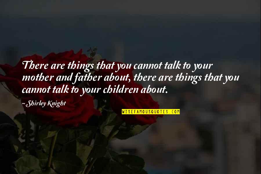 Your Mother And Father Quotes By Shirley Knight: There are things that you cannot talk to Your Mother And Father Quotes By Shirley Knight: There are things that you cannot talk to