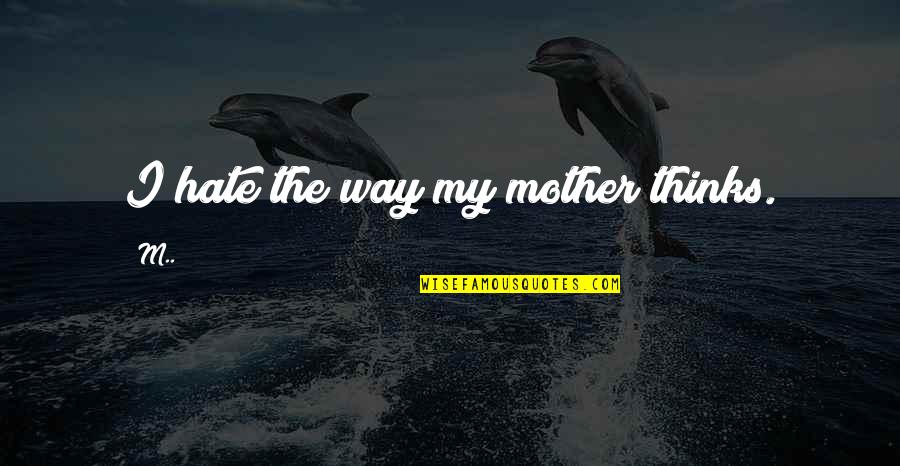 Your Mother Hate Quotes By M..: I hate the way my mother thinks.