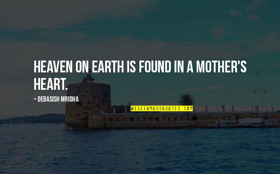Your Mother In Heaven Quotes By Debasish Mridha: Heaven on earth is found in a mother's Your Mother In Heaven Quotes By Debasish Mridha: Heaven on earth is found in a mother's