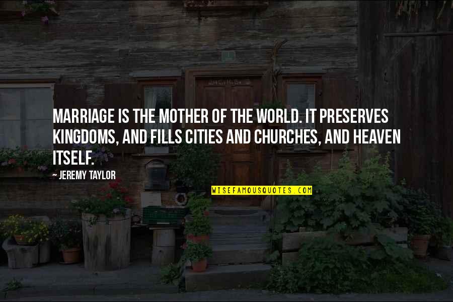Your Mother In Heaven Quotes By Jeremy Taylor: Marriage is the mother of the world. It Your Mother In Heaven Quotes By Jeremy Taylor: Marriage is the mother of the world. It
