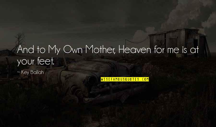 Your Mother In Heaven Quotes By Key Ballah: And to My Own Mother, Heaven for me Your Mother In Heaven Quotes By Key Ballah: And to My Own Mother, Heaven for me