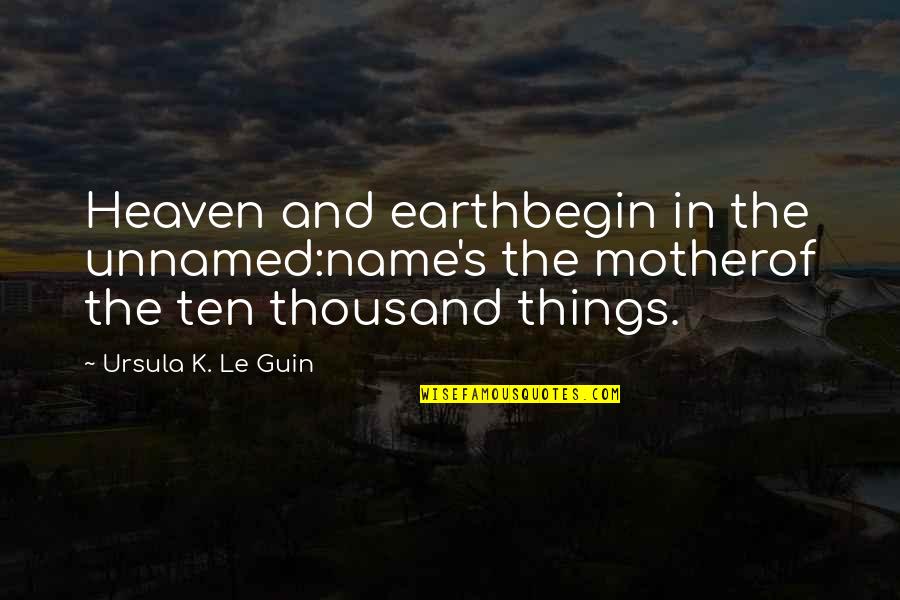 Your Mother In Heaven Quotes By Ursula K. Le Guin: Heaven and earthbegin in the unnamed:name's the motherof Your Mother In Heaven Quotes By Ursula K. Le Guin: Heaven and earthbegin in the unnamed:name's the motherof