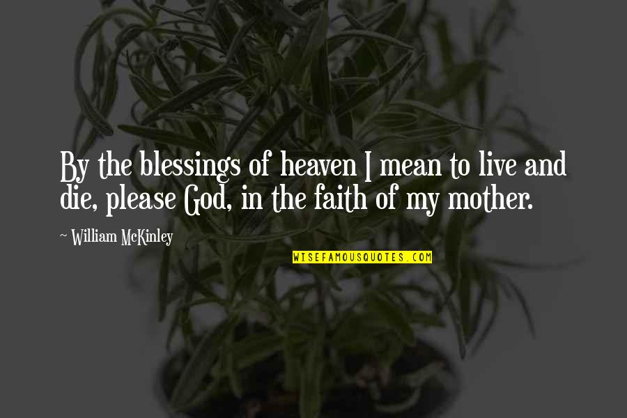 Your Mother In Heaven Quotes By William McKinley: By the blessings of heaven I mean to Your Mother In Heaven Quotes By William McKinley: By the blessings of heaven I mean to