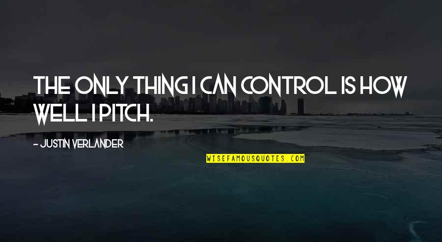 Your Mother Was A Hamster Full Quotes By Justin Verlander: The only thing I can control is how Your Mother Was A Hamster Full Quotes By Justin Verlander: The only thing I can control is how