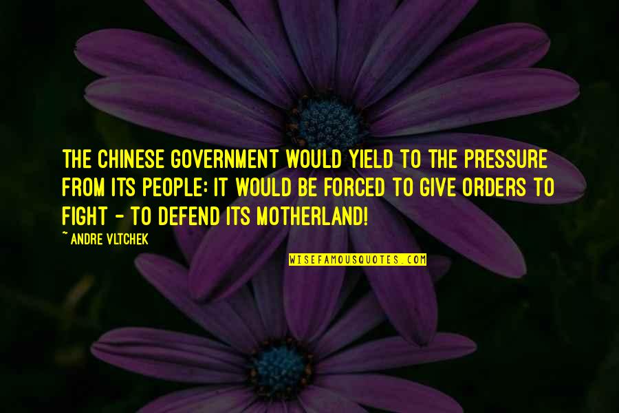 Your Motherland Quotes By Andre Vltchek: The Chinese government would yield to the pressure