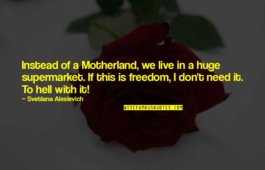 Your Motherland Quotes By Svetlana Alexievich: Instead of a Motherland, we live in a