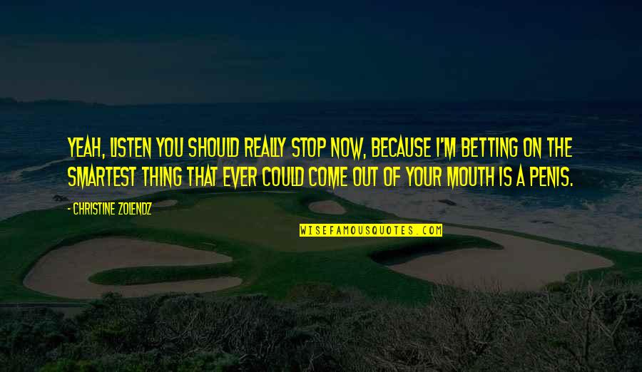 Your Mouth Quotes By Christine Zolendz: Yeah, listen you should really stop now, because