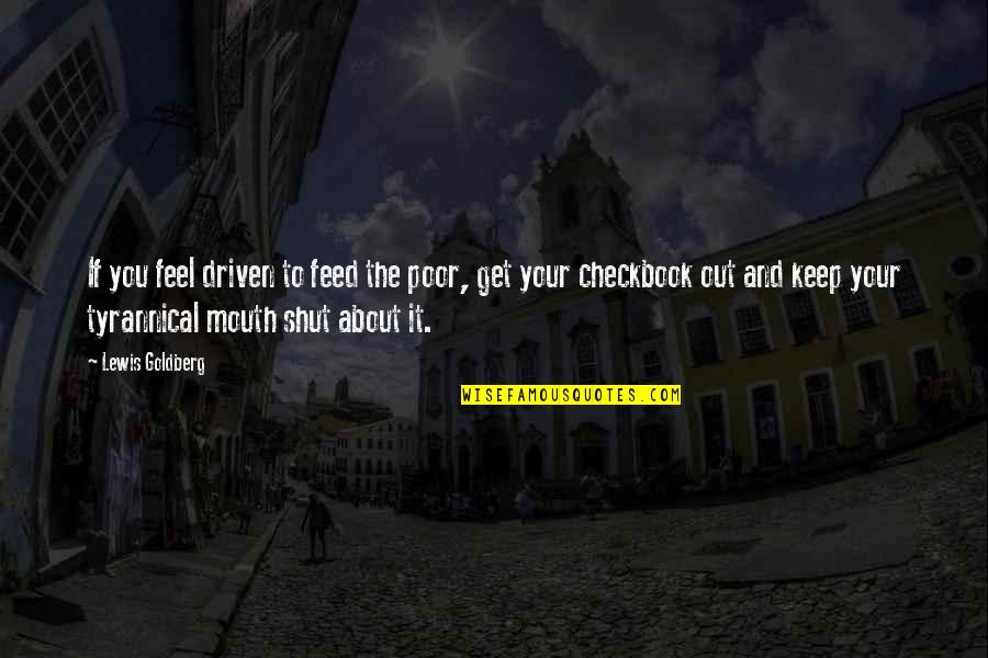 Your Mouth Quotes By Lewis Goldberg: If you feel driven to feed the poor,