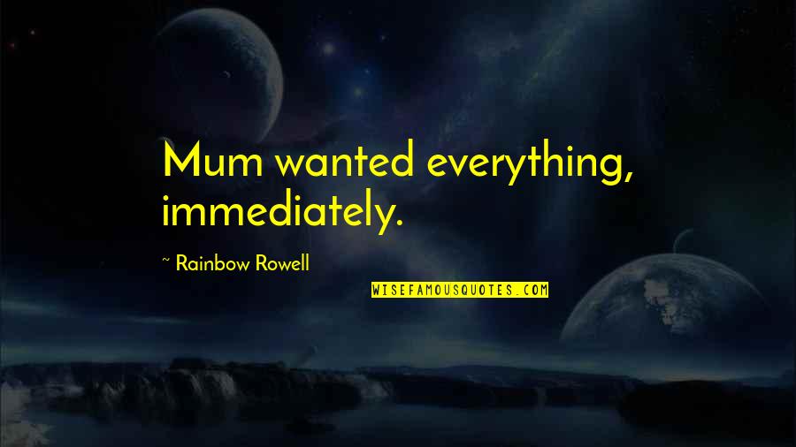 Your Mum Best Quotes By Rainbow Rowell: Mum wanted everything, immediately. Your Mum Best Quotes By Rainbow Rowell: Mum wanted everything, immediately.