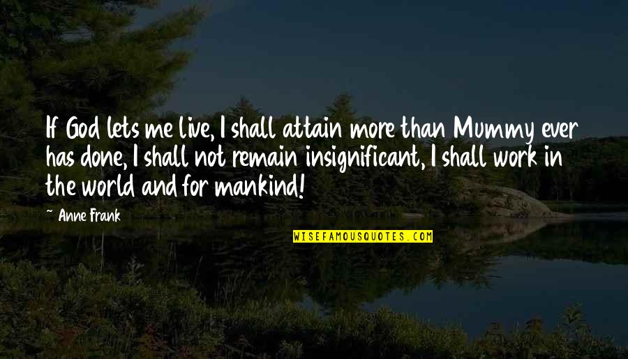 Your Mummy Quotes By Anne Frank: If God lets me live, I shall attain Your Mummy Quotes By Anne Frank: If God lets me live, I shall attain