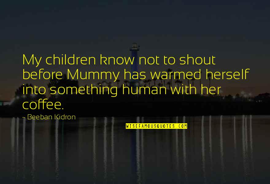 Your Mummy Quotes By Beeban Kidron: My children know not to shout before Mummy Your Mummy Quotes By Beeban Kidron: My children know not to shout before Mummy