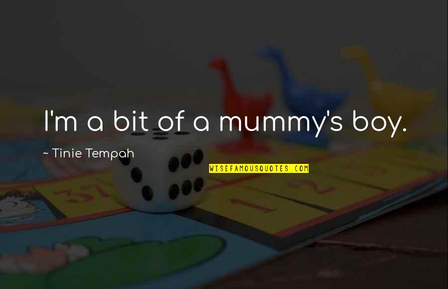 Your Mummy Quotes By Tinie Tempah: I'm a bit of a mummy's boy. Your Mummy Quotes By Tinie Tempah: I'm a bit of a mummy's boy.