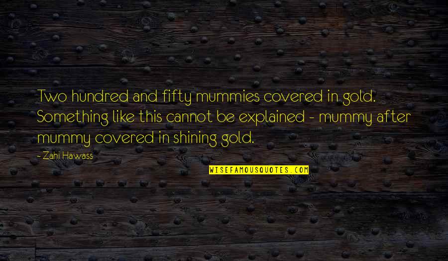 Your Mummy Quotes By Zahi Hawass: Two hundred and fifty mummies covered in gold. Your Mummy Quotes By Zahi Hawass: Two hundred and fifty mummies covered in gold.
