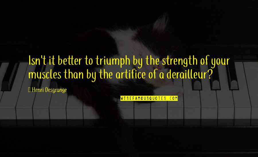 Your Muscles Quotes By Henri Desgrange: Isn't it better to triumph by the strength Your Muscles Quotes By Henri Desgrange: Isn't it better to triumph by the strength
