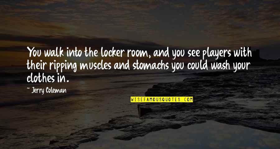 Your Muscles Quotes By Jerry Coleman: You walk into the locker room, and you Your Muscles Quotes By Jerry Coleman: You walk into the locker room, and you