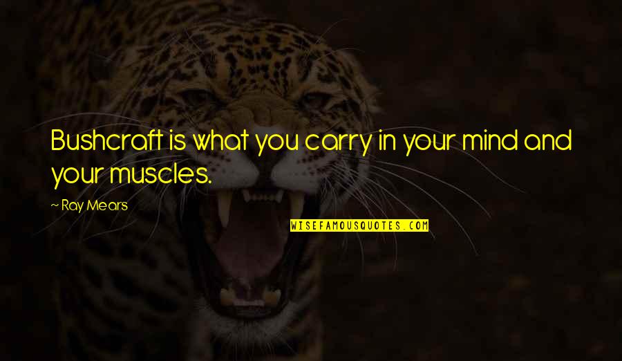 Your Muscles Quotes By Ray Mears: Bushcraft is what you carry in your mind