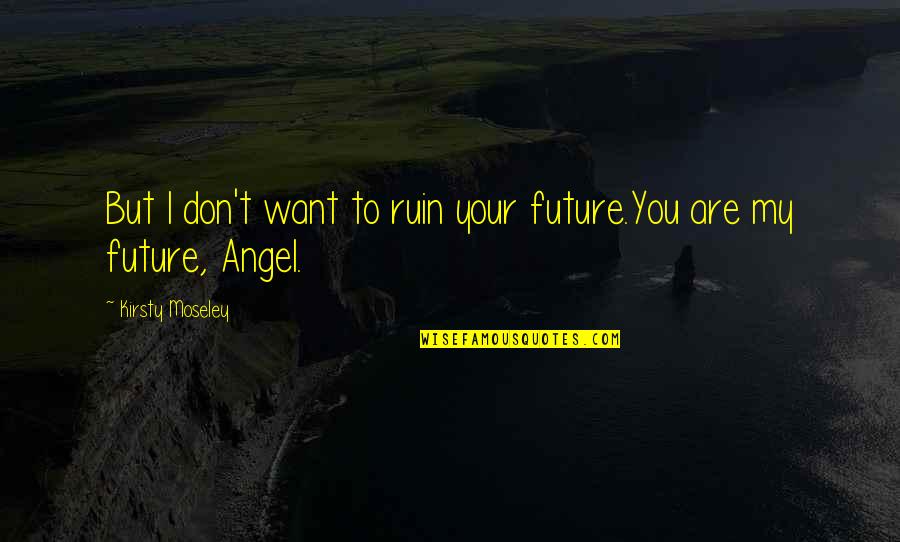 Your My Angel Love Quotes By Kirsty Moseley: But I don't want to ruin your future.You