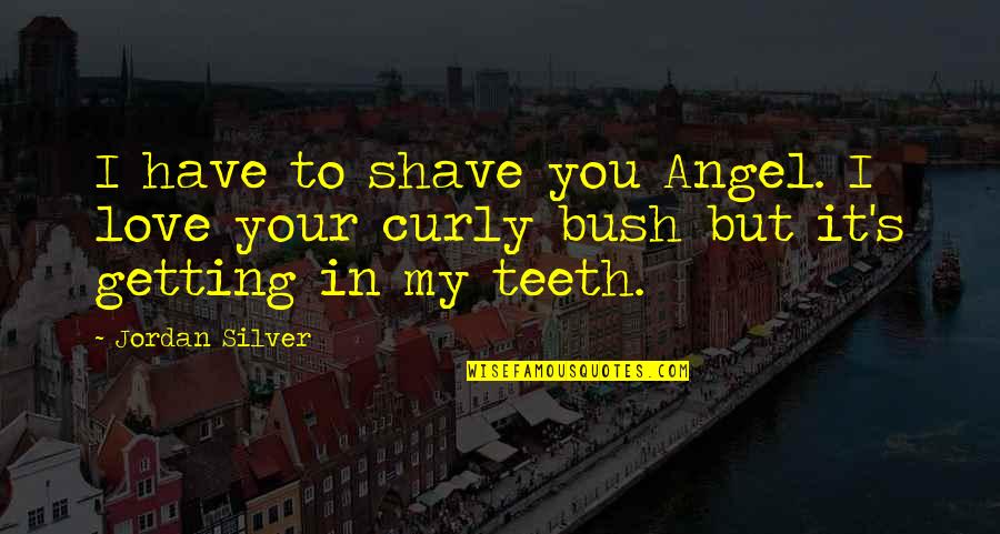 Your My Angel Quotes By Jordan Silver: I have to shave you Angel. I love