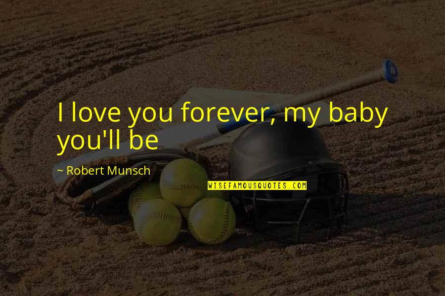 Your My Baby Forever Quotes By Robert Munsch: I love you forever, my baby you'll be