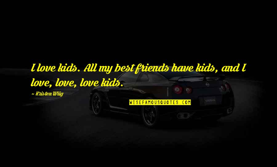 Your My Best Friend And Love Quotes By Kristen Wiig: I love kids. All my best friends have