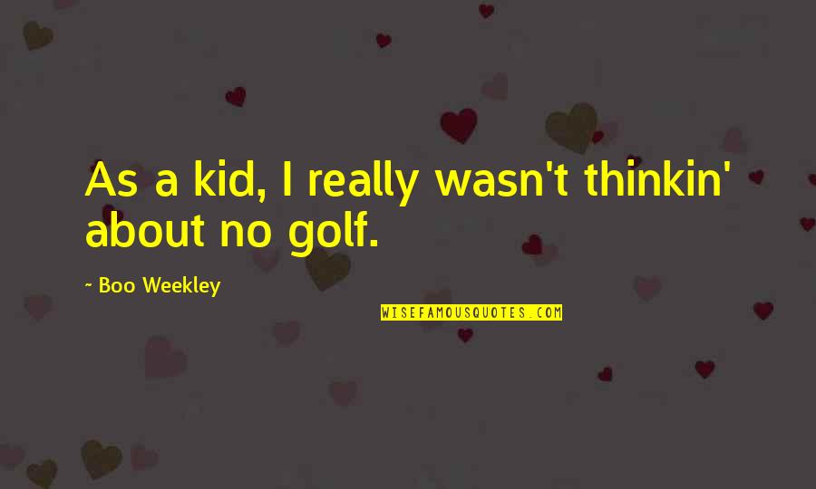 Your My Boo Quotes By Boo Weekley: As a kid, I really wasn't thinkin' about