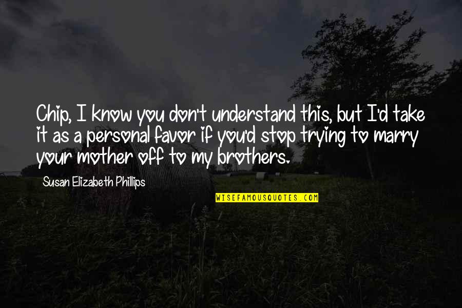 Your My Brother Quotes By Susan Elizabeth Phillips: Chip, I know you don't understand this, but Your My Brother Quotes By Susan Elizabeth Phillips: Chip, I know you don't understand this, but