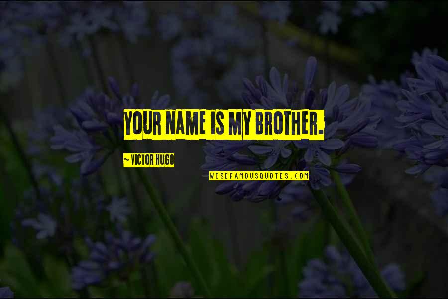 Your My Brother Quotes By Victor Hugo: your name is My Brother. Your My Brother Quotes By Victor Hugo: your name is My Brother.