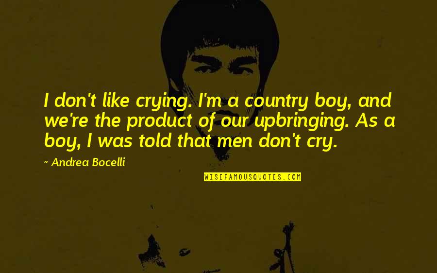 Your My Country Boy Quotes By Andrea Bocelli: I don't like crying. I'm a country boy, Your My Country Boy Quotes By Andrea Bocelli: I don't like crying. I'm a country boy,