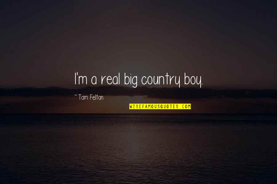 Your My Country Boy Quotes By Tom Felton: I'm a real big country boy. Your My Country Boy Quotes By Tom Felton: I'm a real big country boy.