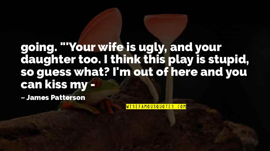 Your My Daughter Quotes By James Patterson: going. "'Your wife is ugly, and your daughter