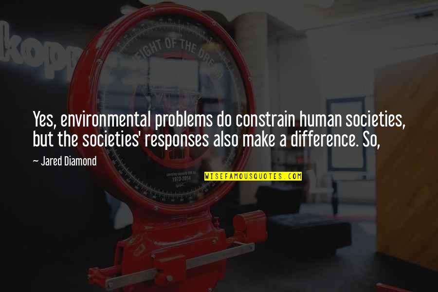 Your My Diamond Quotes By Jared Diamond: Yes, environmental problems do constrain human societies, but Your My Diamond Quotes By Jared Diamond: Yes, environmental problems do constrain human societies, but