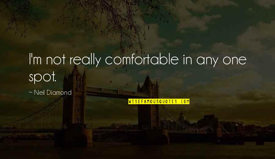 Your My Diamond Quotes By Neil Diamond: I'm not really comfortable in any one spot. Your My Diamond Quotes By Neil Diamond: I'm not really comfortable in any one spot.