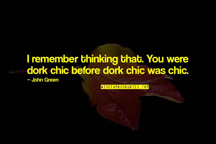 Your My Dork Quotes By John Green: I remember thinking that. You were dork chic
