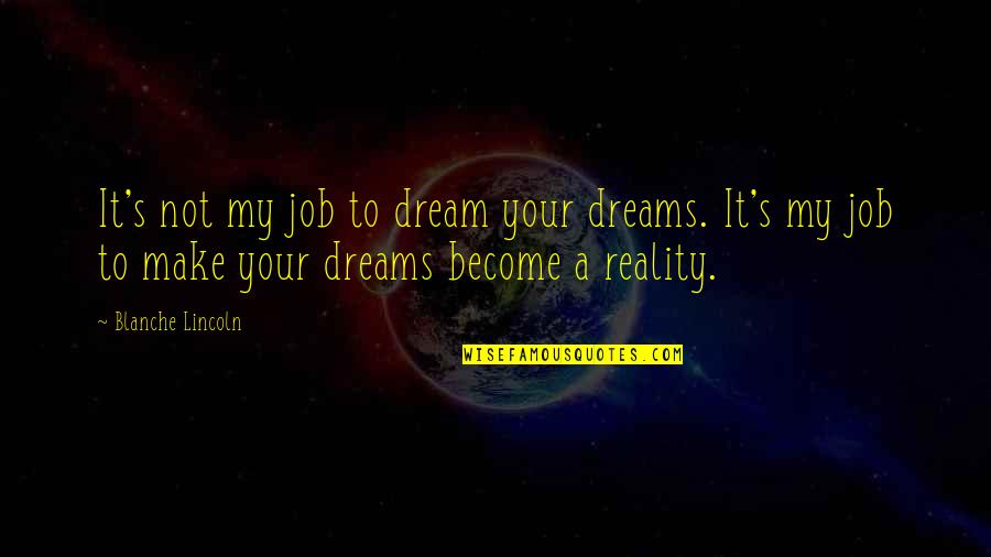 Your My Dream Quotes By Blanche Lincoln: It's not my job to dream your dreams. Your My Dream Quotes By Blanche Lincoln: It's not my job to dream your dreams.