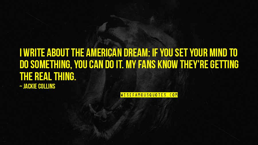 Your My Dream Quotes By Jackie Collins: I write about the American dream: if you Your My Dream Quotes By Jackie Collins: I write about the American dream: if you