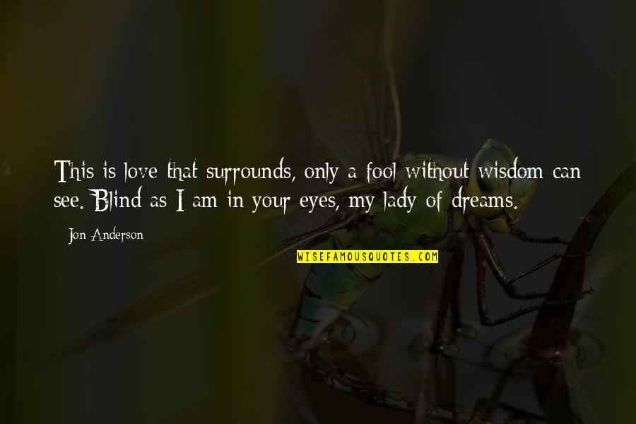Your My Dream Quotes By Jon Anderson: This is love that surrounds, only a fool Your My Dream Quotes By Jon Anderson: This is love that surrounds, only a fool