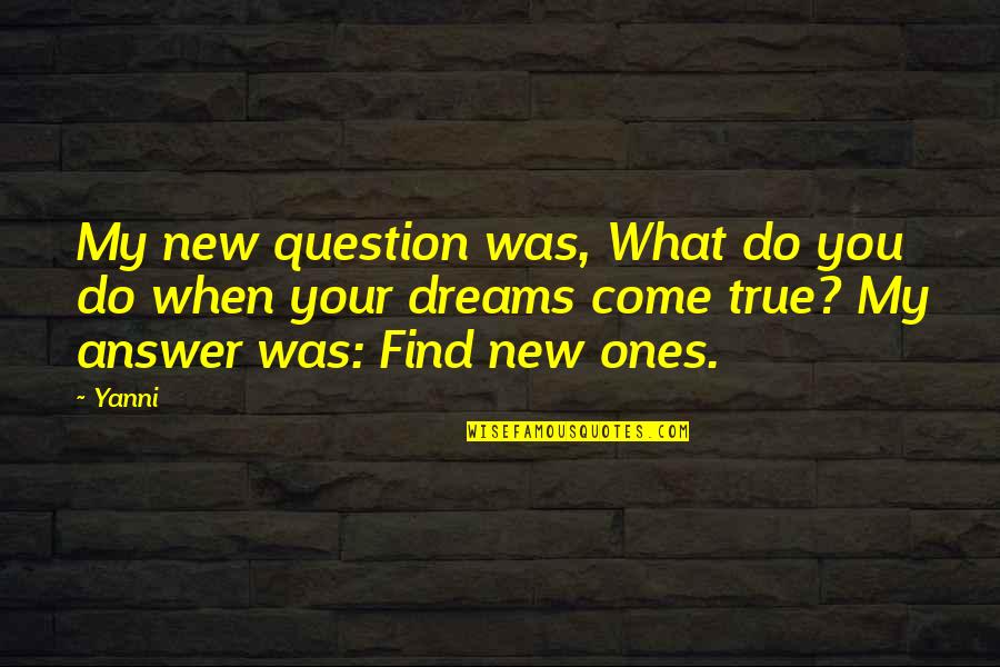 Your My Dream Quotes By Yanni: My new question was, What do you do Your My Dream Quotes By Yanni: My new question was, What do you do